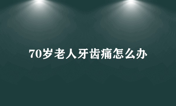 70岁老人牙齿痛怎么办