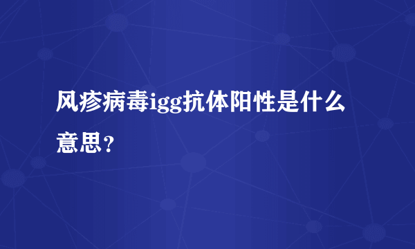 风疹病毒igg抗体阳性是什么意思？