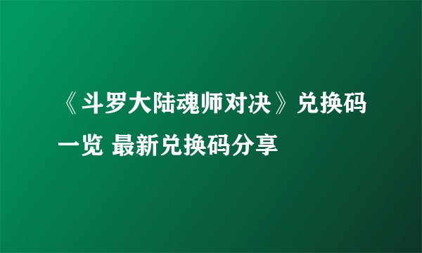 《斗罗大陆魂师对决》兑换码一览 最新兑换码分享