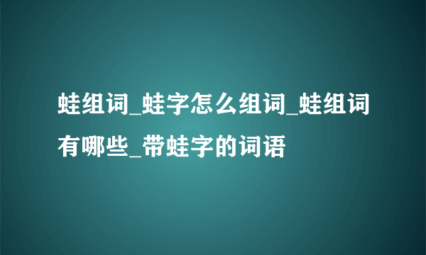 蛙组词_蛙字怎么组词_蛙组词有哪些_带蛙字的词语