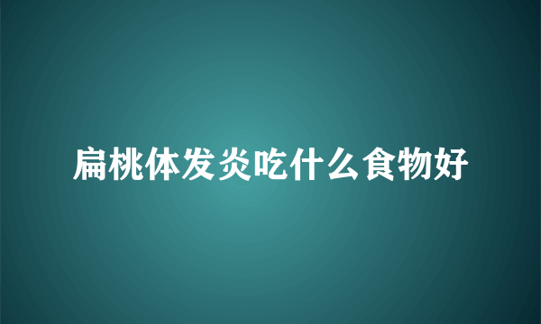 扁桃体发炎吃什么食物好