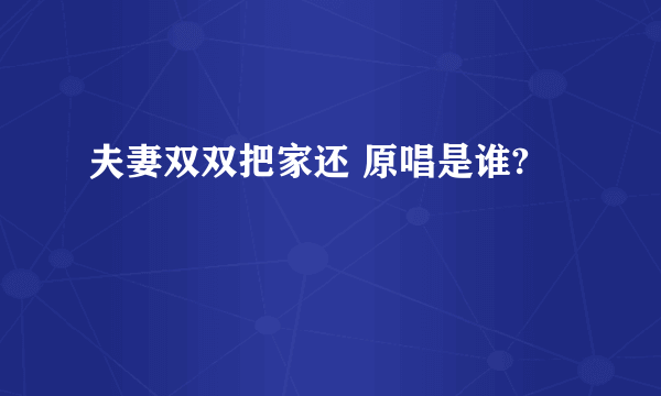 夫妻双双把家还 原唱是谁?