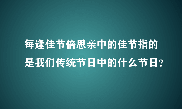 每逢佳节倍思亲中的佳节指的是我们传统节日中的什么节日？