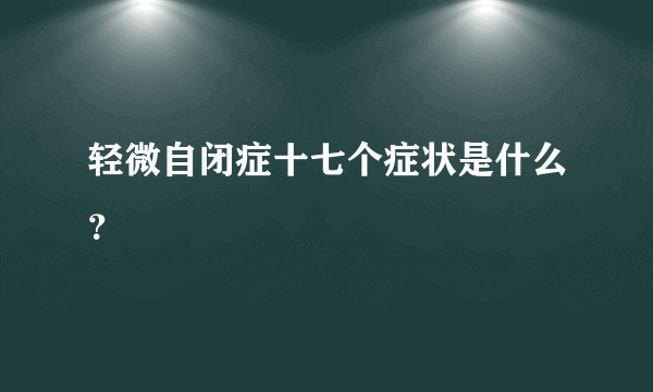 轻微自闭症十七个症状是什么？