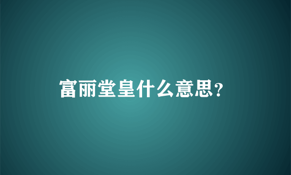 富丽堂皇什么意思？