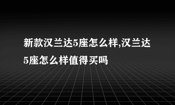 新款汉兰达5座怎么样,汉兰达5座怎么样值得买吗