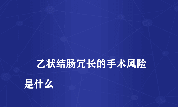 
    乙状结肠冗长的手术风险是什么
  