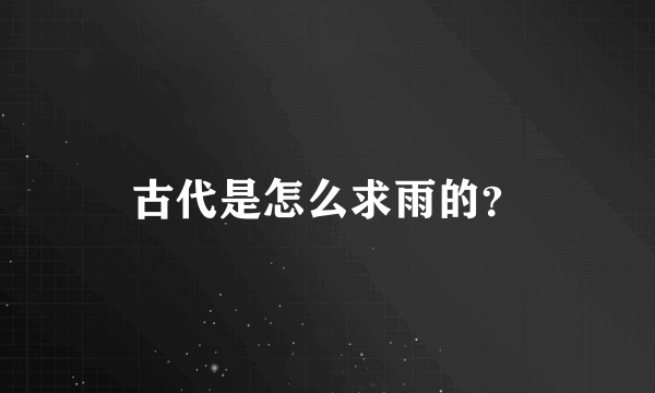 古代是怎么求雨的？