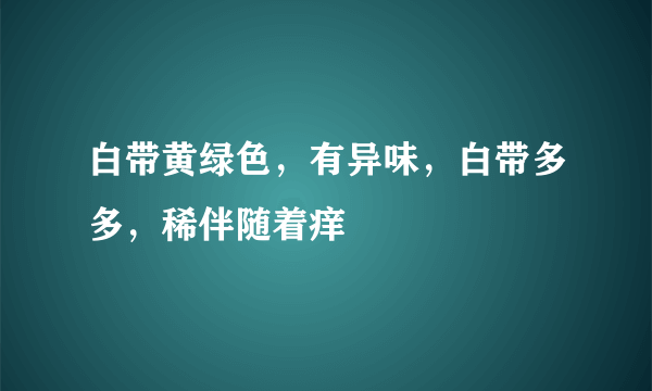 白带黄绿色，有异味，白带多多，稀伴随着痒