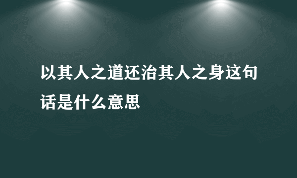 以其人之道还治其人之身这句话是什么意思