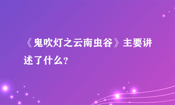 《鬼吹灯之云南虫谷》主要讲述了什么？