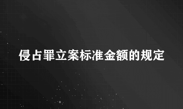 侵占罪立案标准金额的规定