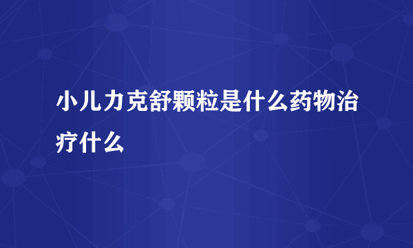 小儿力克舒颗粒是什么药物治疗什么