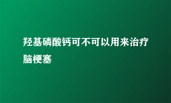 羟基磷酸钙可不可以用来治疗脑梗塞