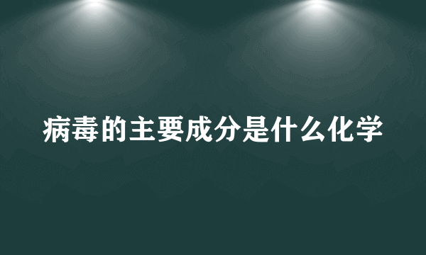 病毒的主要成分是什么化学