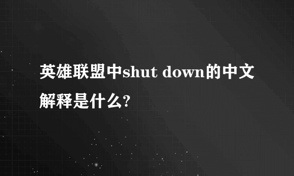 英雄联盟中shut down的中文解释是什么?