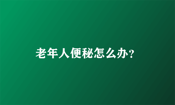 老年人便秘怎么办？