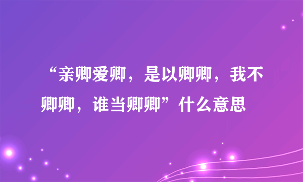 “亲卿爱卿，是以卿卿，我不卿卿，谁当卿卿”什么意思