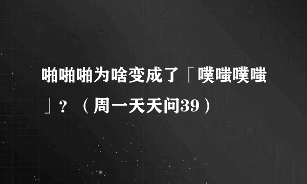 啪啪啪为啥变成了「噗嗤噗嗤」？（周一天天问39）