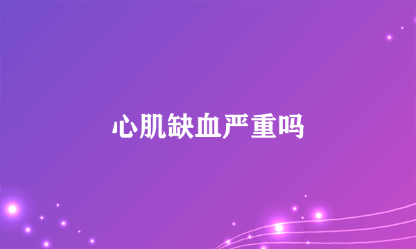 心肌缺血严重吗