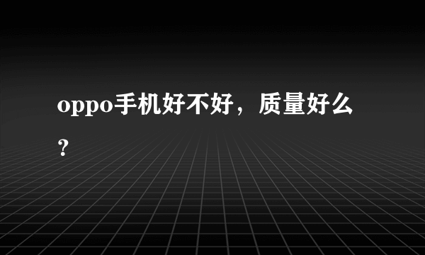 oppo手机好不好，质量好么？