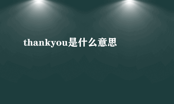 thankyou是什么意思