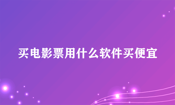 买电影票用什么软件买便宜