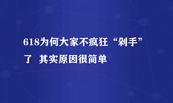 618为何大家不疯狂“剁手”了  其实原因很简单