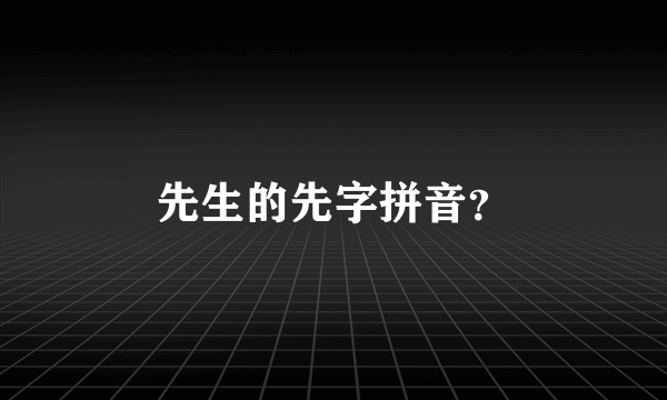 先生的先字拼音？