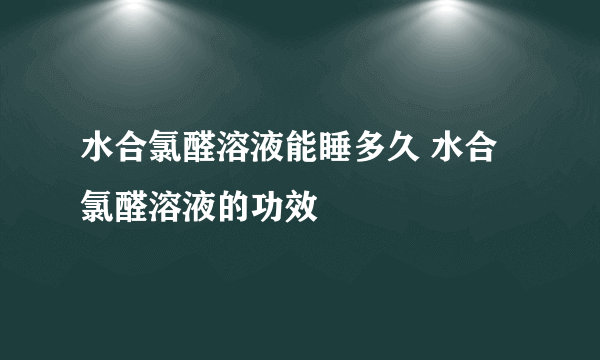 水合氯醛溶液能睡多久 水合氯醛溶液的功效