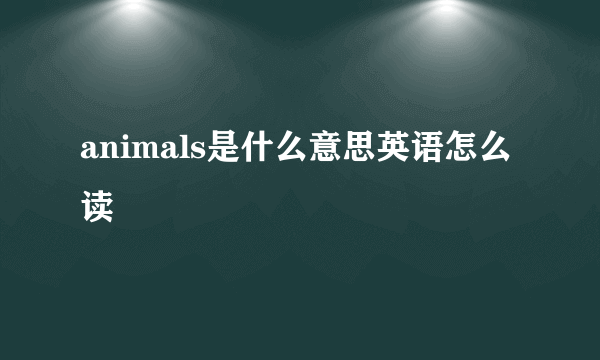 animals是什么意思英语怎么读