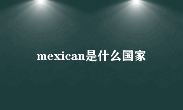 mexican是什么国家