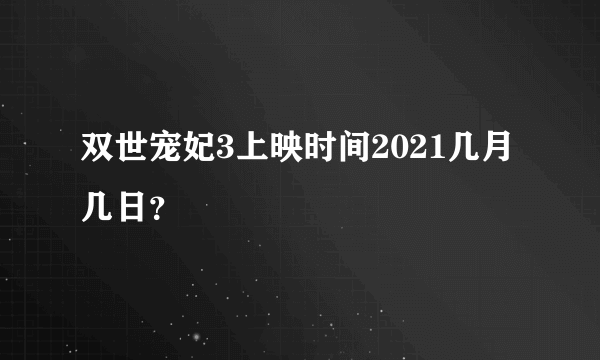 双世宠妃3上映时间2021几月几日？