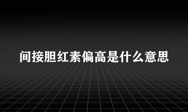 间接胆红素偏高是什么意思