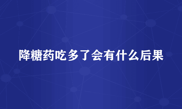 降糖药吃多了会有什么后果