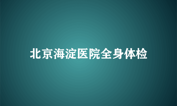 北京海淀医院全身体检