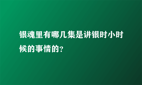 银魂里有哪几集是讲银时小时候的事情的？