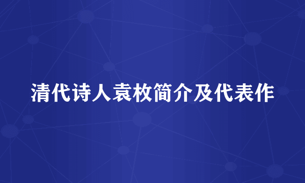 清代诗人袁枚简介及代表作