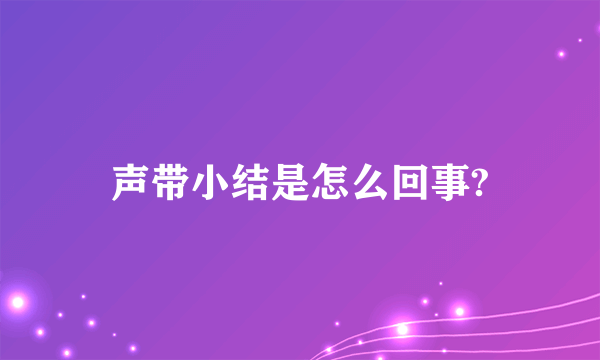 声带小结是怎么回事?