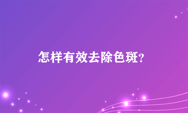 怎样有效去除色斑？