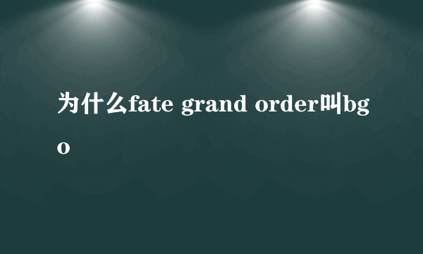 为什么fate grand order叫bgo