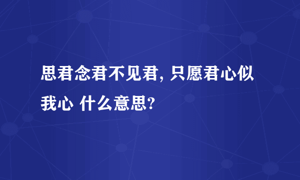 思君念君不见君, 只愿君心似我心 什么意思?