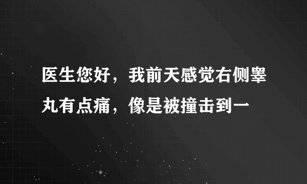 医生您好，我前天感觉右侧睾丸有点痛，像是被撞击到一