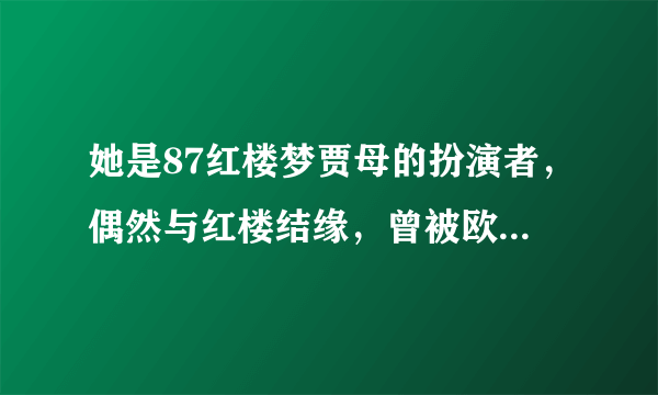 她是87红楼梦贾母的扮演者，偶然与红楼结缘，曾被欧阳奋强捉弄