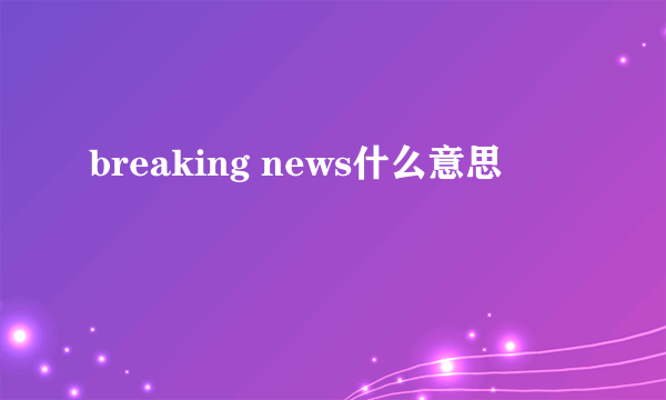 breaking news什么意思