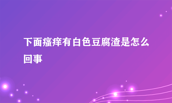 下面瘙痒有白色豆腐渣是怎么回事