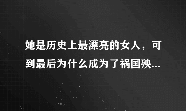 她是历史上最漂亮的女人，可到最后为什么成为了祸国殃民的罪人？