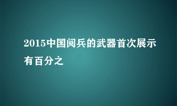 2015中国阅兵的武器首次展示有百分之