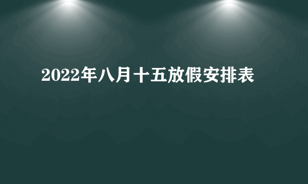 2022年八月十五放假安排表