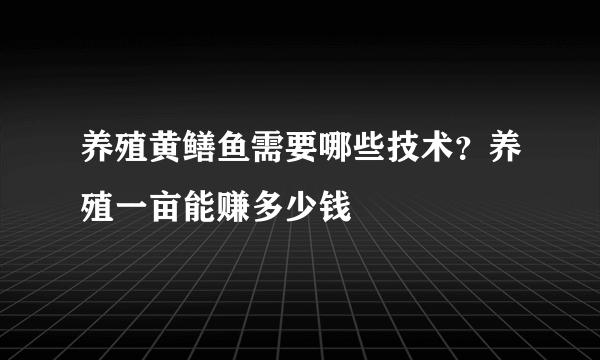 养殖黄鳝鱼需要哪些技术？养殖一亩能赚多少钱